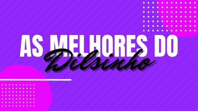 As melhores músicas do Dilsinho